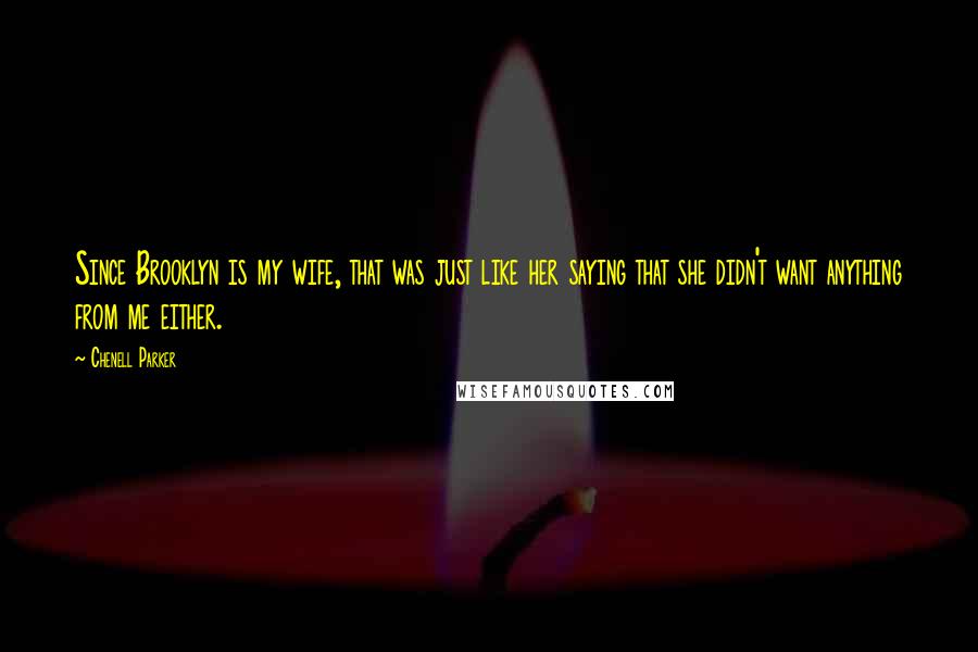 Chenell Parker Quotes: Since Brooklyn is my wife, that was just like her saying that she didn't want anything from me either.