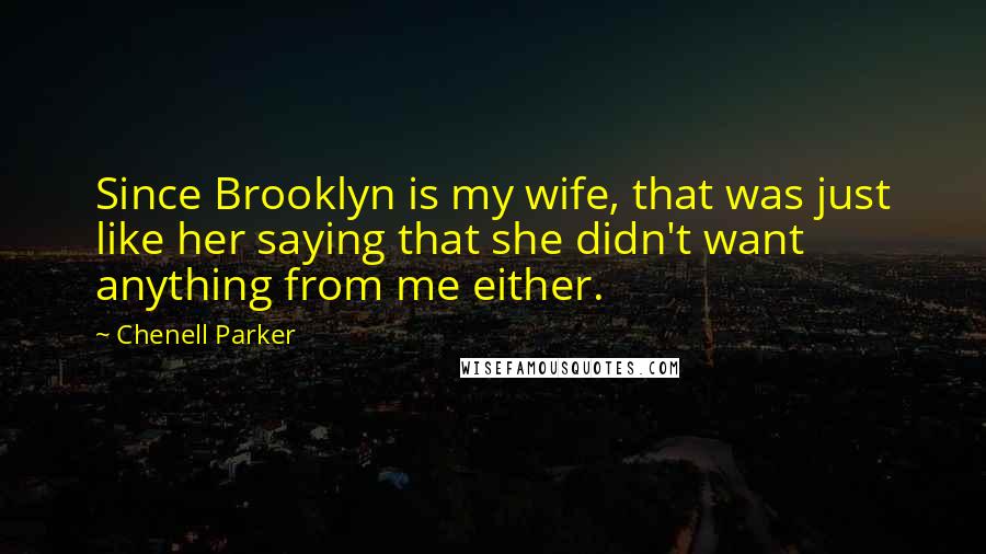 Chenell Parker Quotes: Since Brooklyn is my wife, that was just like her saying that she didn't want anything from me either.