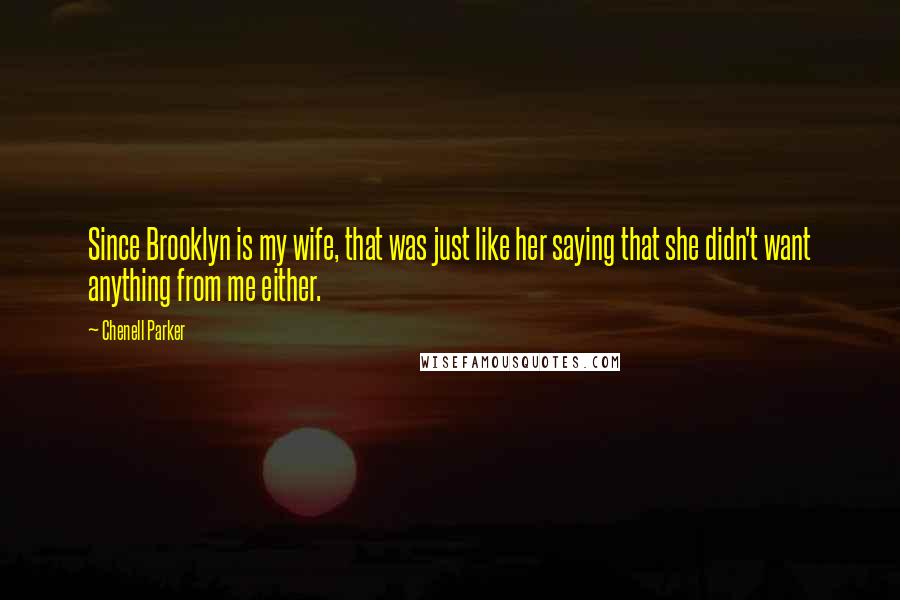 Chenell Parker Quotes: Since Brooklyn is my wife, that was just like her saying that she didn't want anything from me either.