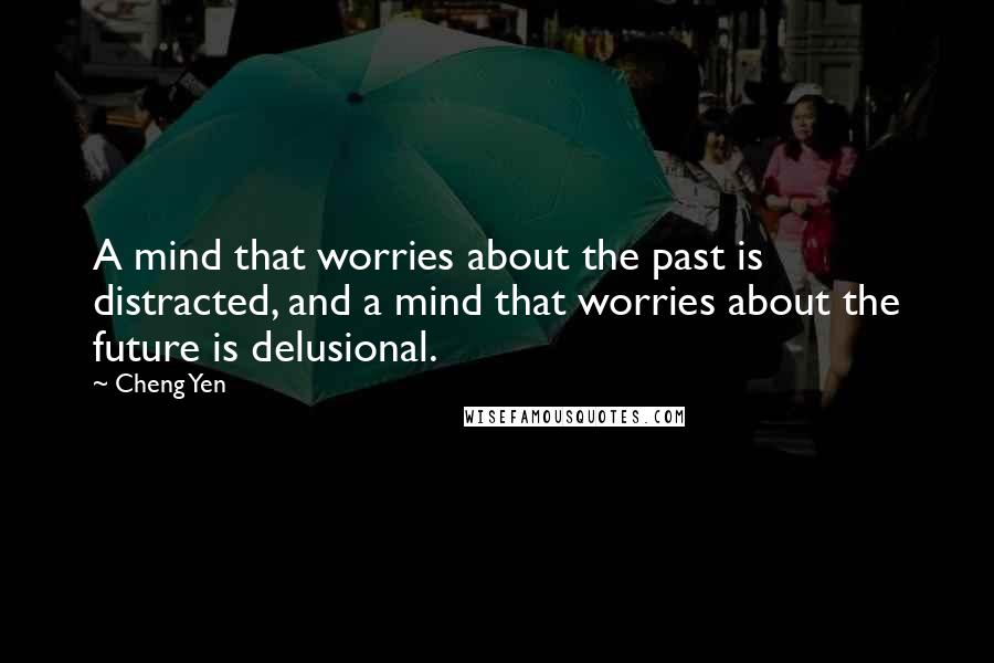 Cheng Yen Quotes: A mind that worries about the past is distracted, and a mind that worries about the future is delusional.
