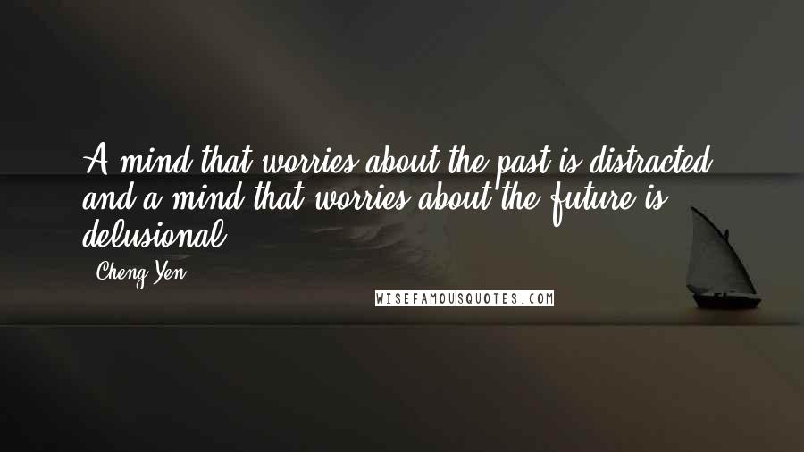 Cheng Yen Quotes: A mind that worries about the past is distracted, and a mind that worries about the future is delusional.