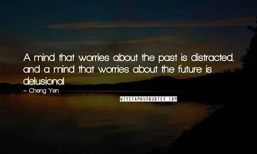 Cheng Yen Quotes: A mind that worries about the past is distracted, and a mind that worries about the future is delusional.