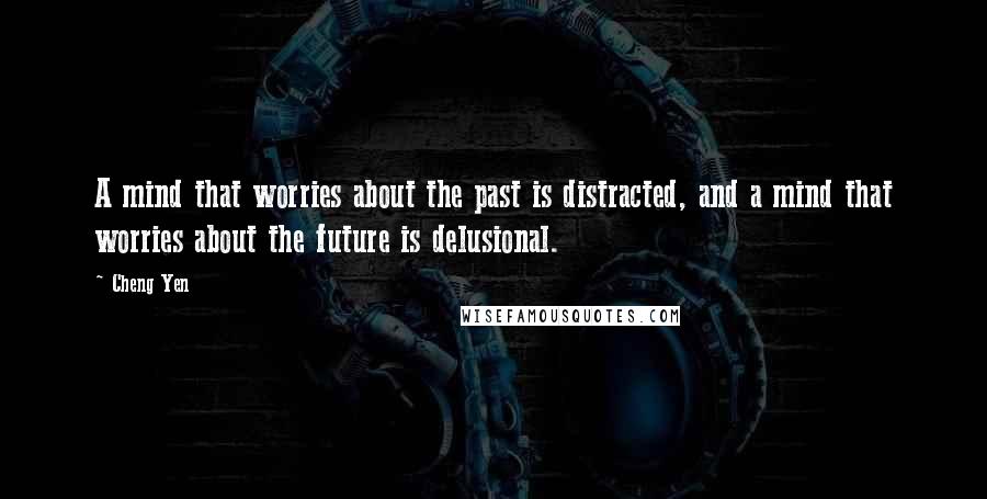 Cheng Yen Quotes: A mind that worries about the past is distracted, and a mind that worries about the future is delusional.