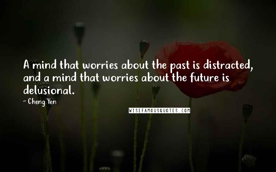 Cheng Yen Quotes: A mind that worries about the past is distracted, and a mind that worries about the future is delusional.