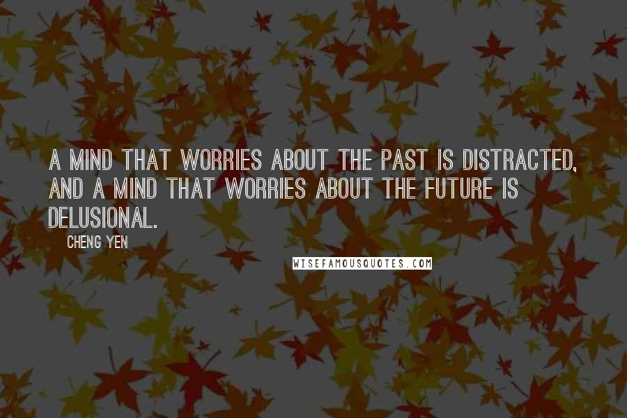 Cheng Yen Quotes: A mind that worries about the past is distracted, and a mind that worries about the future is delusional.