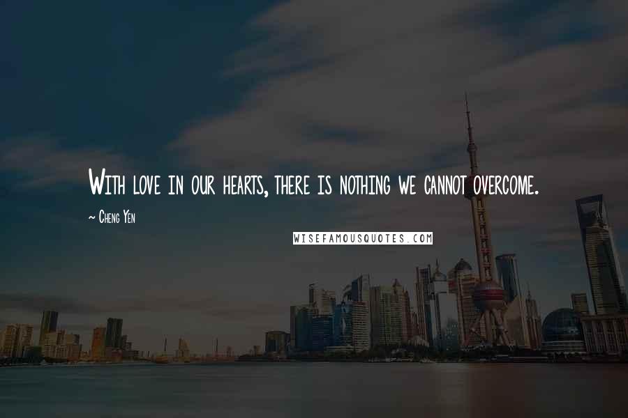 Cheng Yen Quotes: With love in our hearts, there is nothing we cannot overcome.