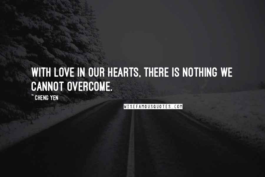 Cheng Yen Quotes: With love in our hearts, there is nothing we cannot overcome.