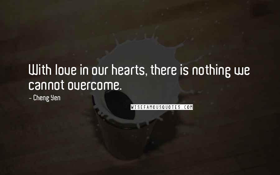 Cheng Yen Quotes: With love in our hearts, there is nothing we cannot overcome.