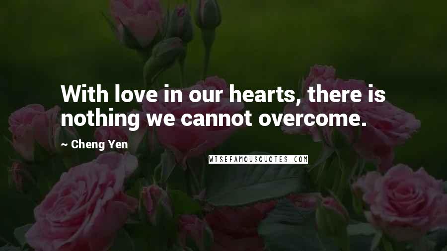 Cheng Yen Quotes: With love in our hearts, there is nothing we cannot overcome.