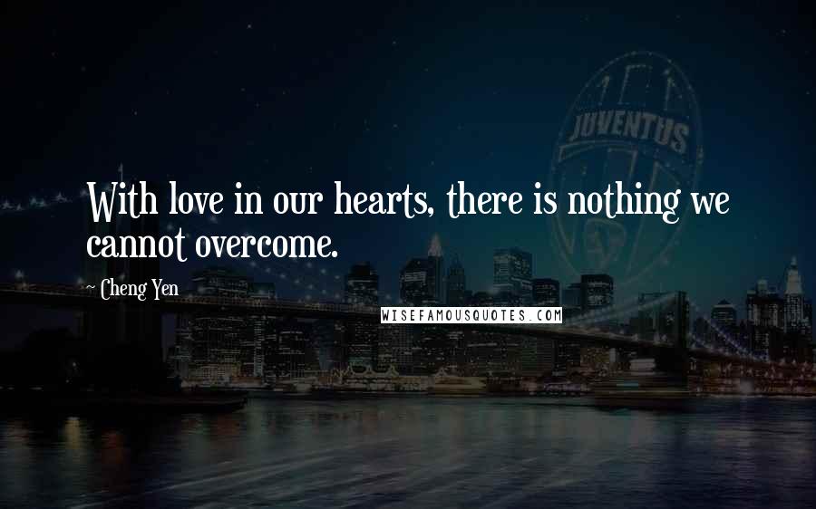 Cheng Yen Quotes: With love in our hearts, there is nothing we cannot overcome.