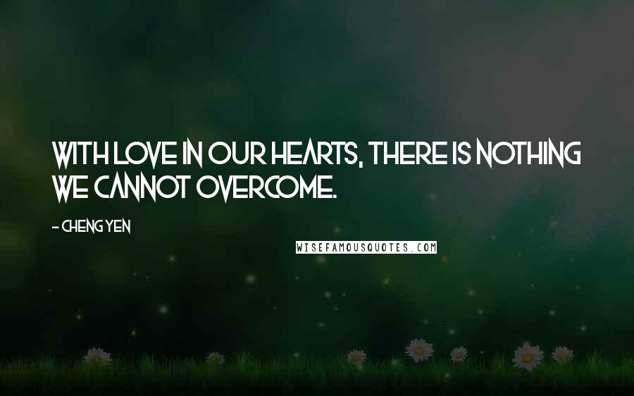 Cheng Yen Quotes: With love in our hearts, there is nothing we cannot overcome.