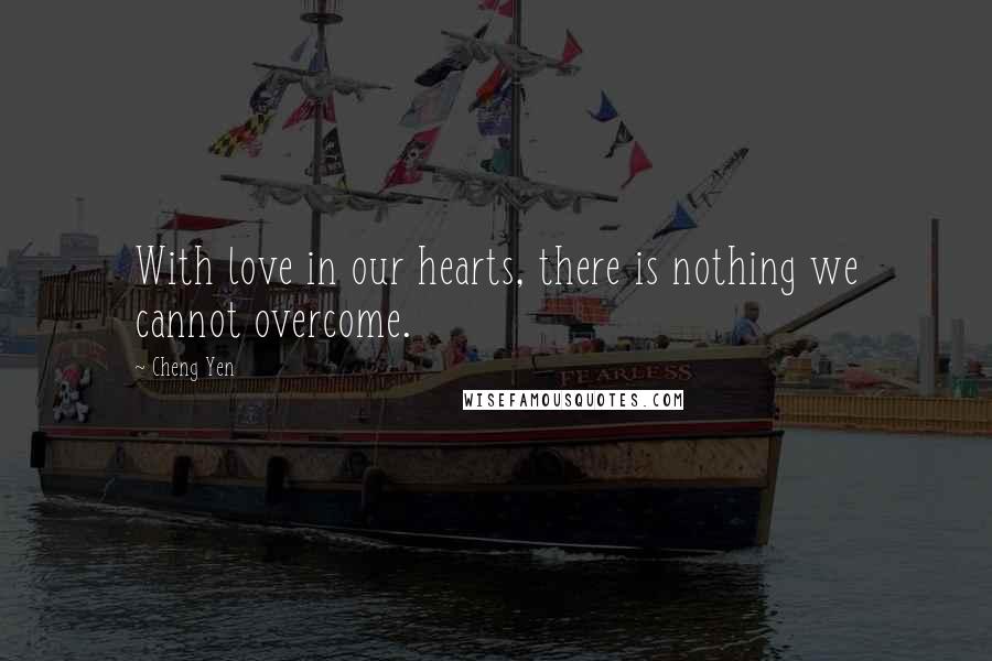 Cheng Yen Quotes: With love in our hearts, there is nothing we cannot overcome.