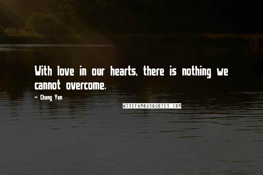 Cheng Yen Quotes: With love in our hearts, there is nothing we cannot overcome.