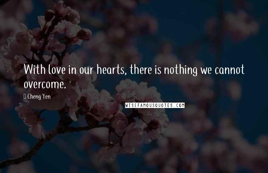 Cheng Yen Quotes: With love in our hearts, there is nothing we cannot overcome.