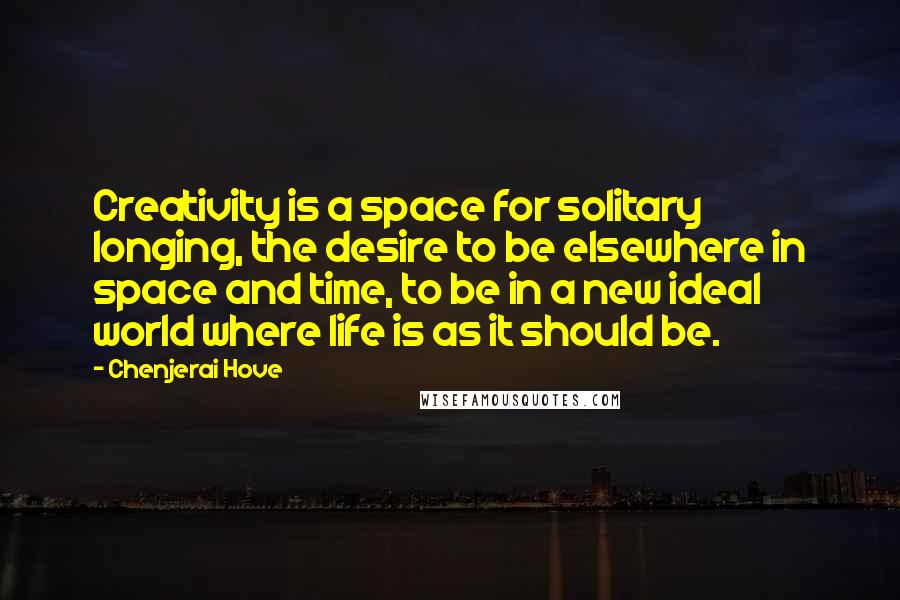 Chenjerai Hove Quotes: Creativity is a space for solitary longing, the desire to be elsewhere in space and time, to be in a new ideal world where life is as it should be.