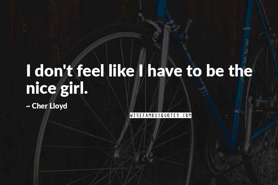 Cher Lloyd Quotes: I don't feel like I have to be the nice girl.