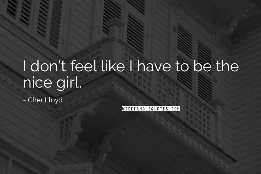 Cher Lloyd Quotes: I don't feel like I have to be the nice girl.