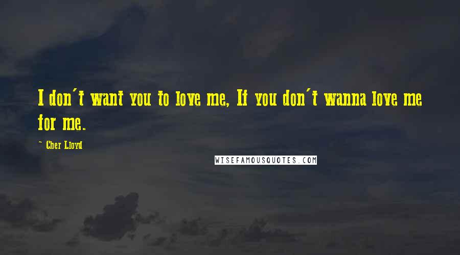 Cher Lloyd Quotes: I don't want you to love me, If you don't wanna love me for me.