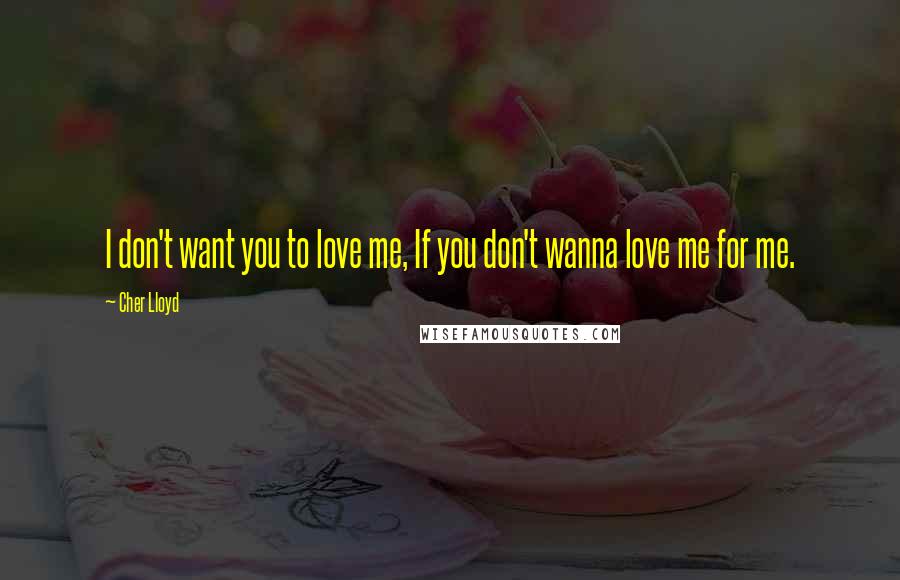 Cher Lloyd Quotes: I don't want you to love me, If you don't wanna love me for me.