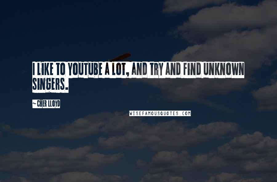 Cher Lloyd Quotes: I like to YouTube a lot, and try and find unknown singers.