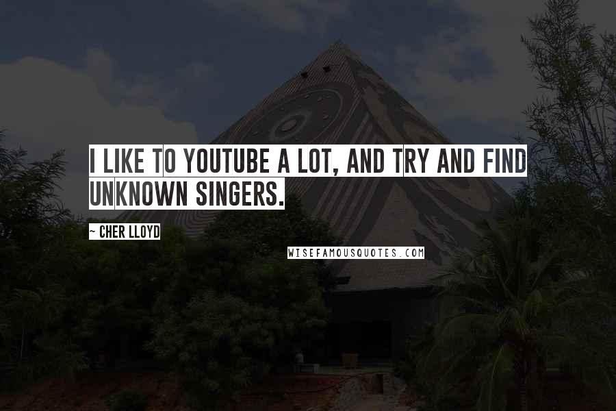 Cher Lloyd Quotes: I like to YouTube a lot, and try and find unknown singers.