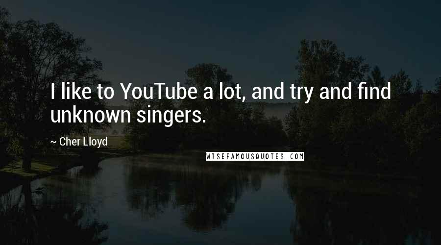 Cher Lloyd Quotes: I like to YouTube a lot, and try and find unknown singers.