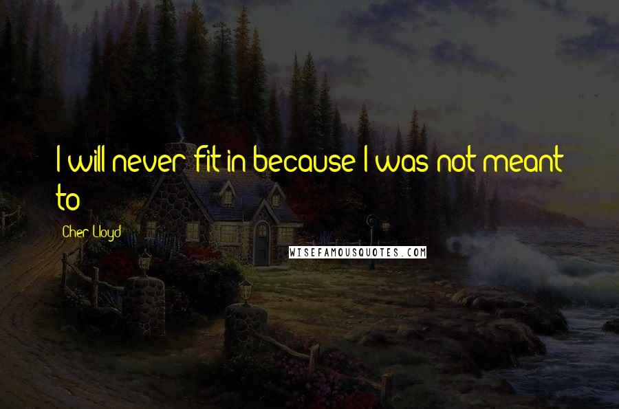 Cher Lloyd Quotes: I will never fit in because I was not meant to