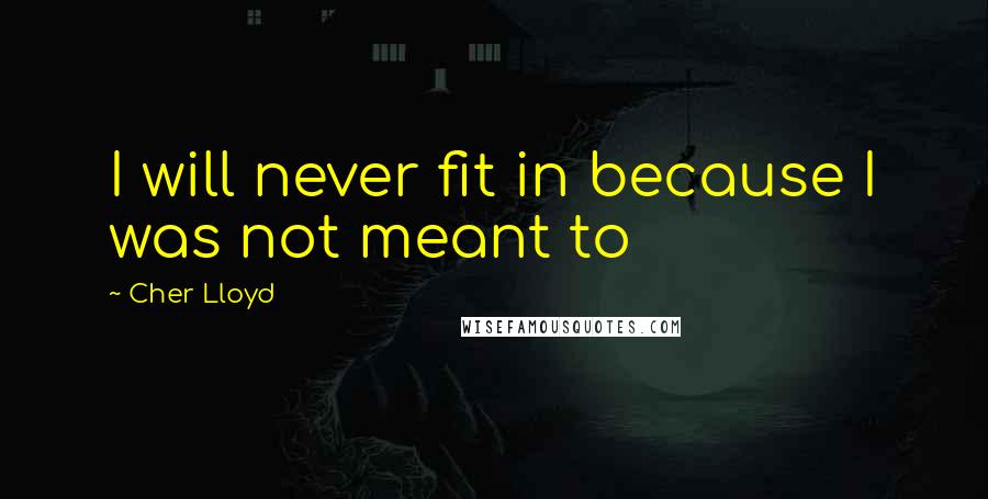 Cher Lloyd Quotes: I will never fit in because I was not meant to