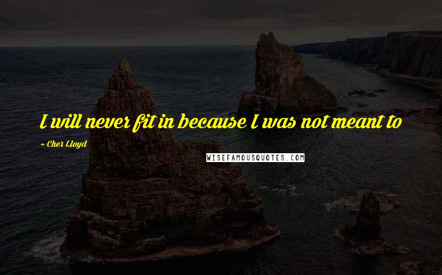 Cher Lloyd Quotes: I will never fit in because I was not meant to