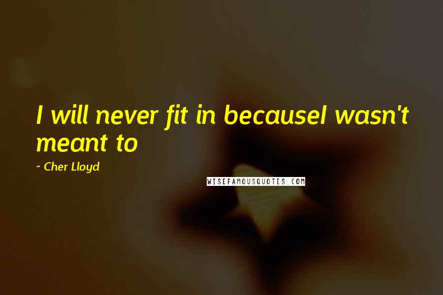 Cher Lloyd Quotes: I will never fit in becauseI wasn't meant to