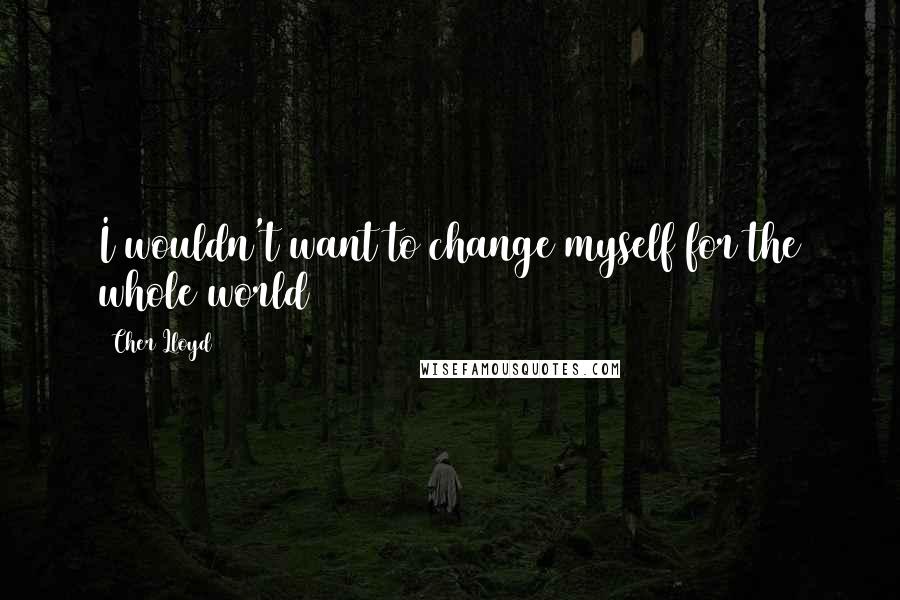 Cher Lloyd Quotes: I wouldn't want to change myself for the whole world