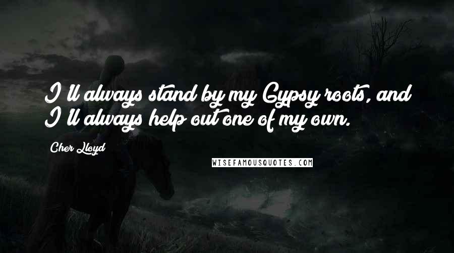 Cher Lloyd Quotes: I'll always stand by my Gypsy roots, and I'll always help out one of my own.