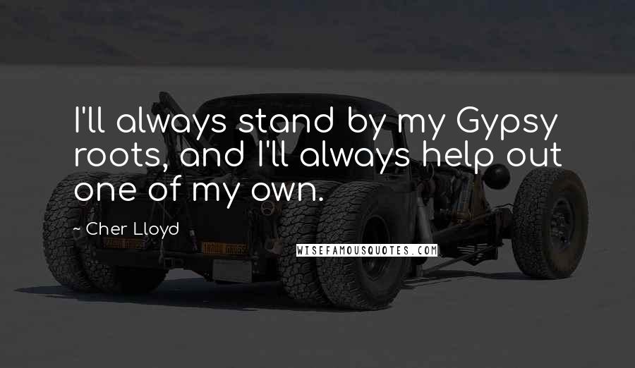 Cher Lloyd Quotes: I'll always stand by my Gypsy roots, and I'll always help out one of my own.