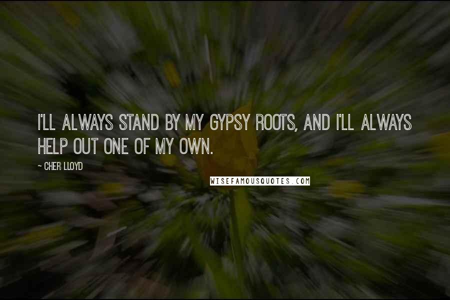 Cher Lloyd Quotes: I'll always stand by my Gypsy roots, and I'll always help out one of my own.