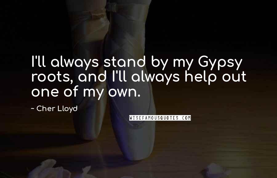 Cher Lloyd Quotes: I'll always stand by my Gypsy roots, and I'll always help out one of my own.