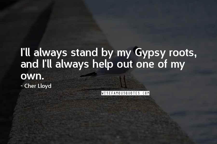 Cher Lloyd Quotes: I'll always stand by my Gypsy roots, and I'll always help out one of my own.