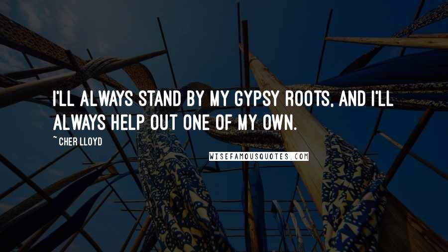 Cher Lloyd Quotes: I'll always stand by my Gypsy roots, and I'll always help out one of my own.