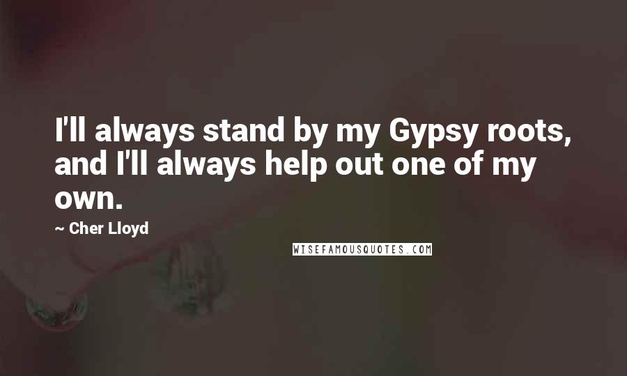 Cher Lloyd Quotes: I'll always stand by my Gypsy roots, and I'll always help out one of my own.