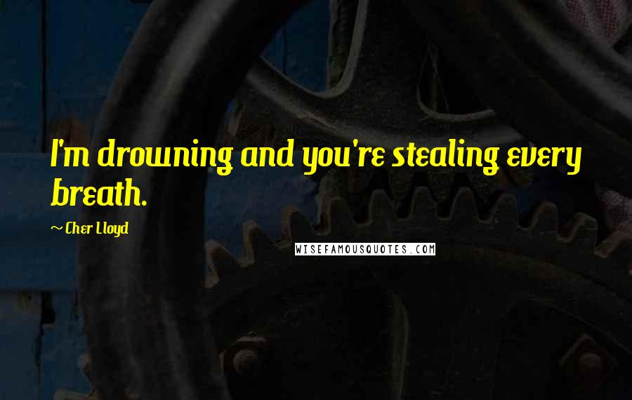 Cher Lloyd Quotes: I'm drowning and you're stealing every breath.