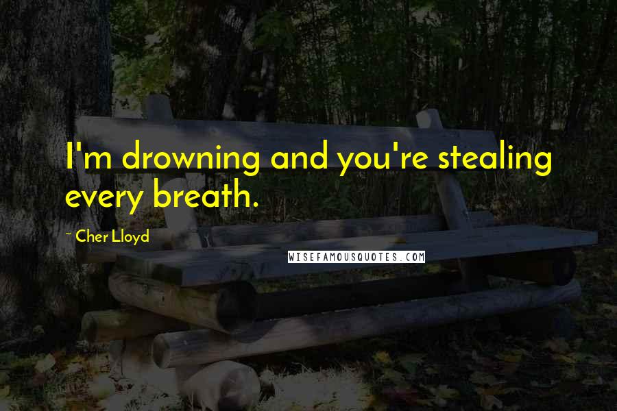 Cher Lloyd Quotes: I'm drowning and you're stealing every breath.