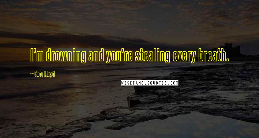 Cher Lloyd Quotes: I'm drowning and you're stealing every breath.