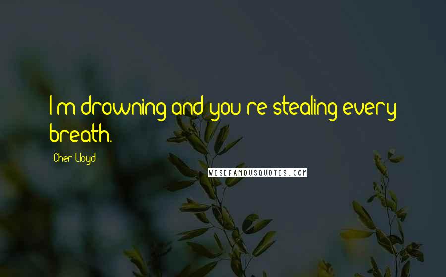 Cher Lloyd Quotes: I'm drowning and you're stealing every breath.