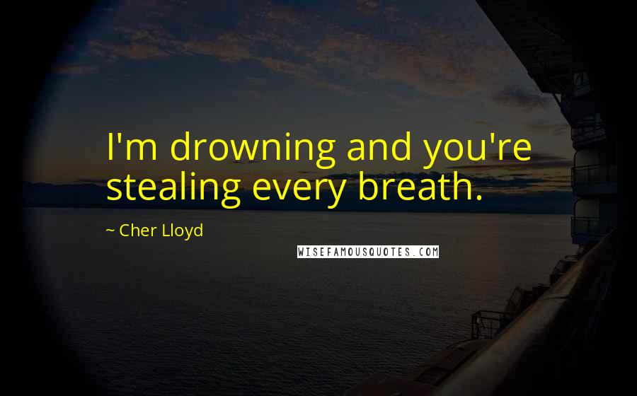 Cher Lloyd Quotes: I'm drowning and you're stealing every breath.