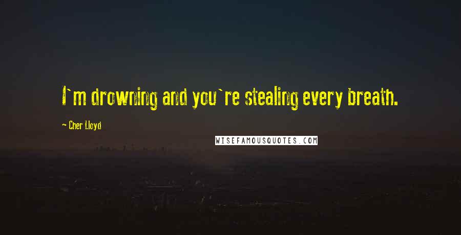 Cher Lloyd Quotes: I'm drowning and you're stealing every breath.