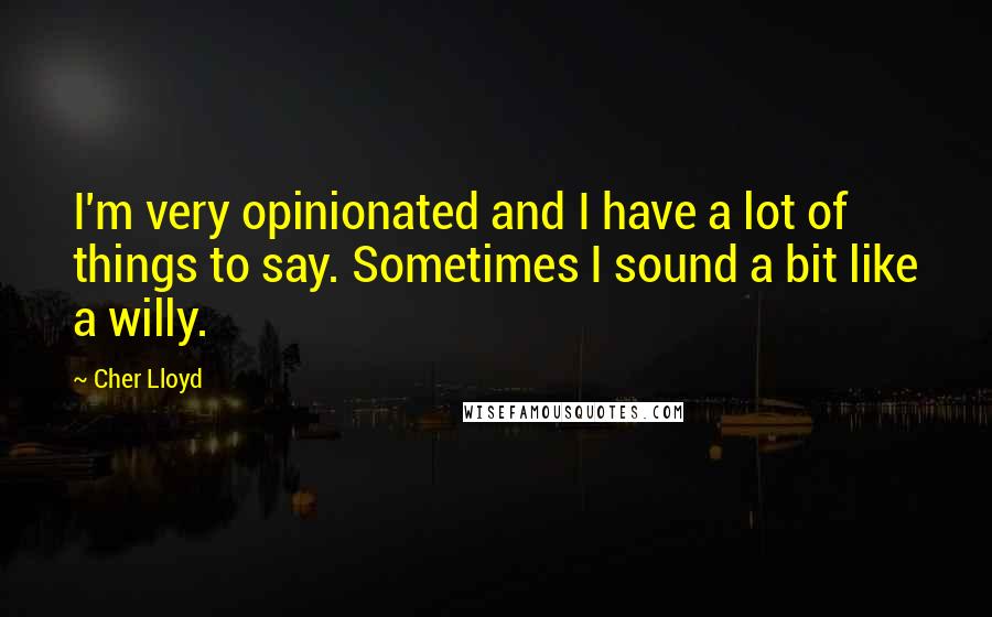 Cher Lloyd Quotes: I'm very opinionated and I have a lot of things to say. Sometimes I sound a bit like a willy.