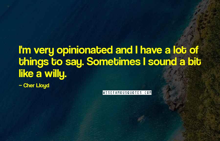 Cher Lloyd Quotes: I'm very opinionated and I have a lot of things to say. Sometimes I sound a bit like a willy.
