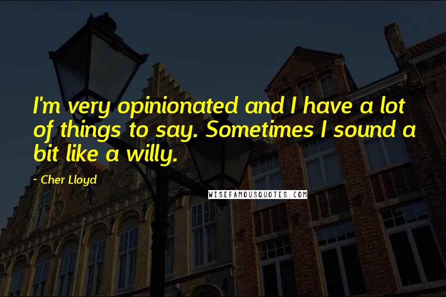 Cher Lloyd Quotes: I'm very opinionated and I have a lot of things to say. Sometimes I sound a bit like a willy.