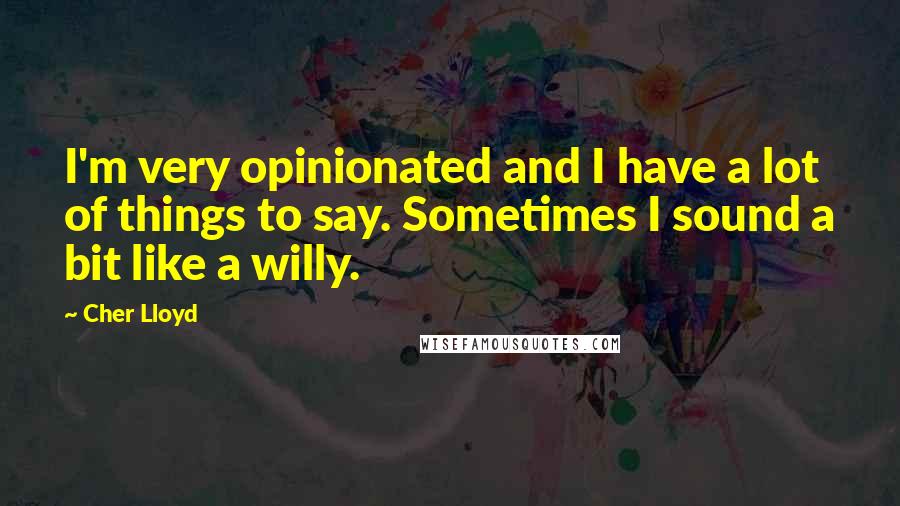 Cher Lloyd Quotes: I'm very opinionated and I have a lot of things to say. Sometimes I sound a bit like a willy.
