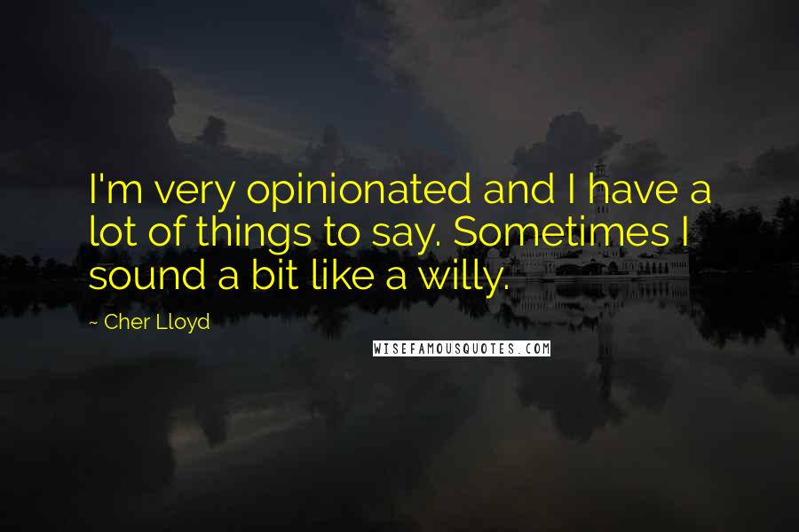 Cher Lloyd Quotes: I'm very opinionated and I have a lot of things to say. Sometimes I sound a bit like a willy.