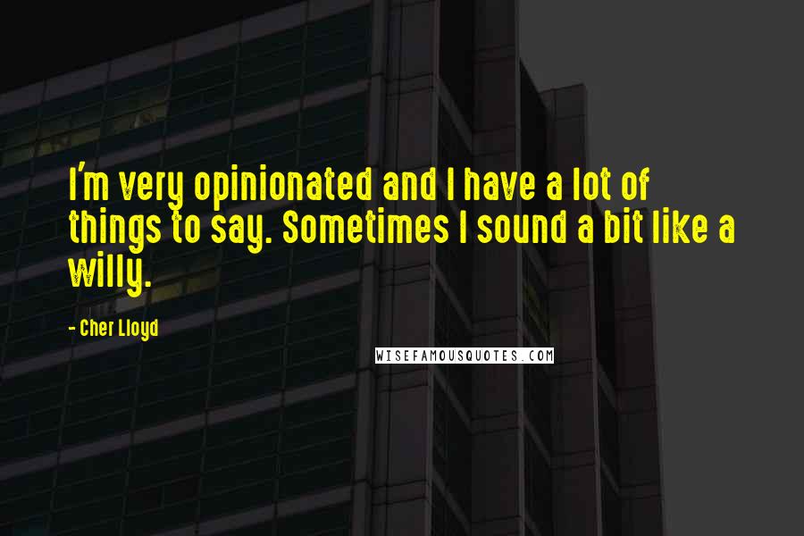 Cher Lloyd Quotes: I'm very opinionated and I have a lot of things to say. Sometimes I sound a bit like a willy.